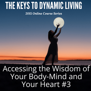 The Keys to Dynamic Living 2015 - Accessing the Wisdom of Your Body-Mind and Your Heart #3